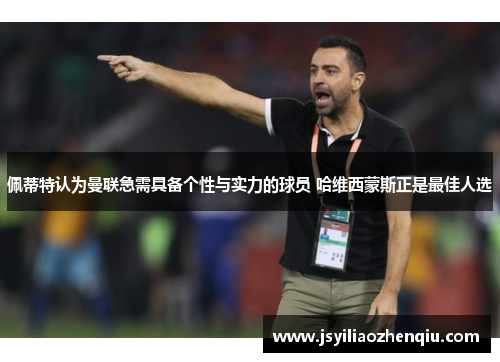 佩蒂特认为曼联急需具备个性与实力的球员 哈维西蒙斯正是最佳人选