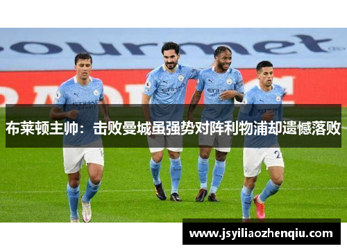 布莱顿主帅：击败曼城虽强势对阵利物浦却遗憾落败