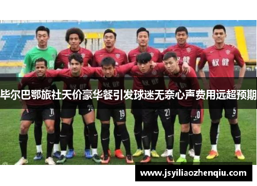 毕尔巴鄂旅社天价豪华餐引发球迷无奈心声费用远超预期